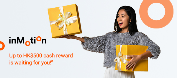 Up to HK$500 cash reward is waiting for you!