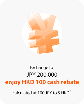 Exchange to JPY 200,000 enjoy HKD 100 cash rebate